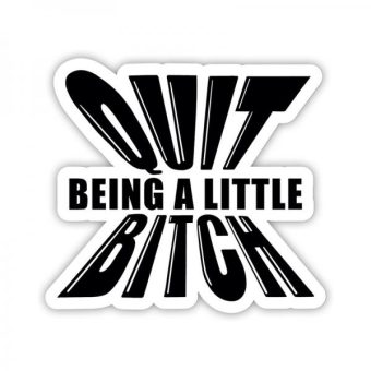 Twisted Wares Quit Being A Little Bitch Sticker